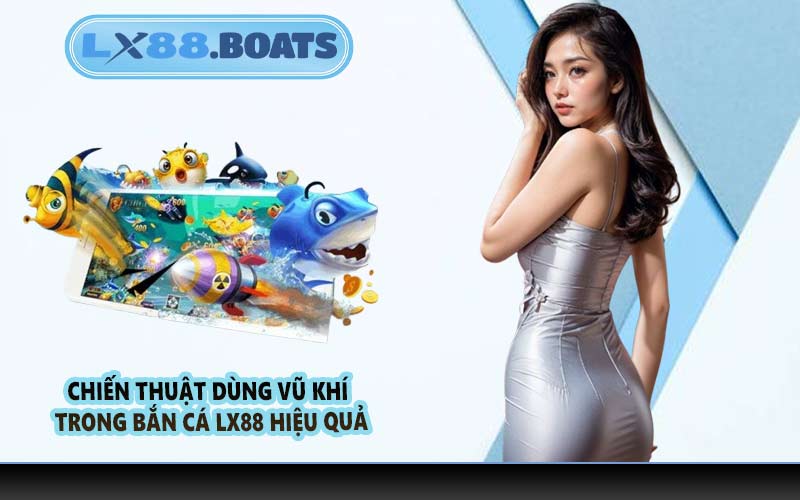 Chiến thuật dùng vũ khí trong bắn cá LX88 hiệu quả